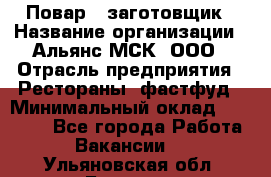 Повар - заготовщик › Название организации ­ Альянс-МСК, ООО › Отрасль предприятия ­ Рестораны, фастфуд › Минимальный оклад ­ 28 500 - Все города Работа » Вакансии   . Ульяновская обл.,Барыш г.